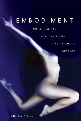 EMBODIMENT: THE MANUAL YOU SHOULD HAVE BEEN GIVEN WHEN YOU By Dain Heer **NEW**