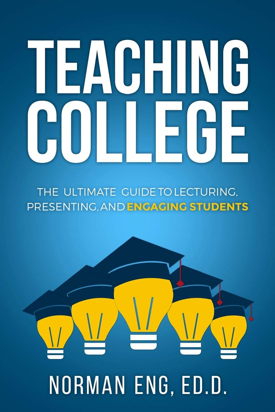Teaching College: the Ultimate Guide to Lecturing, Presenting, and Engaging Stud