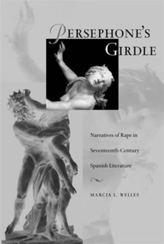 Persephone’s Girdle: Narratives of Rape in Seventeenth-Century Spanish by Welles