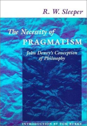 The Necessity of Pragmatism: John Dewey’s Conception of Philosophy, Sleeper, R.