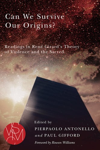 Can We Survive Our Origins?: Readings in René Girard’s Theory of Violence and