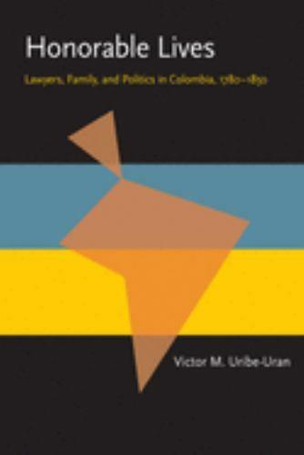Honorable Lives: Lawyers, Family, and Politics in Colombia, 1780–1850 (Pitt Lati