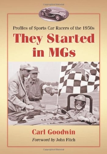 THEY STARTED IN MGS: PROFILES OF SPORTS CAR RACERS OF THE By Carl Goodwin *NEW*