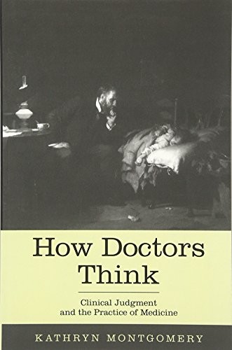 HOW DOCTORS THINK: CLINICAL JUDGMENT AND THE PRACTICE OF By Kathryn Montgomery