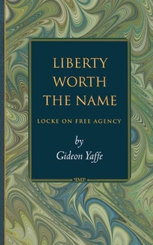 Liberty Worth the Name: Locke on Free Agency by Gideon Yaffe: New
