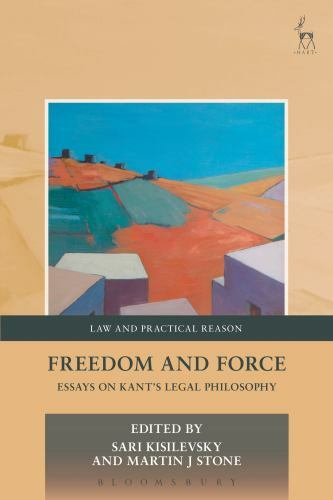 Freedom and Force: Essays on Kant’s Legal Philosophy (Law and Practical Reason),