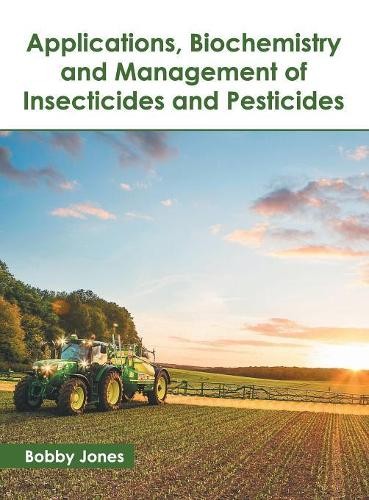 Applications, Biochemistry and Management of Insecticides and Pestici (Hardback)