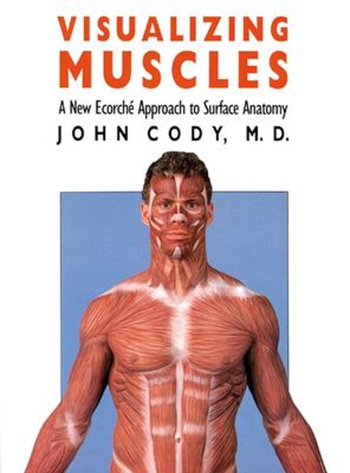 Visualizing Muscles : A New Ecorche Approach to Surface Anatomy J