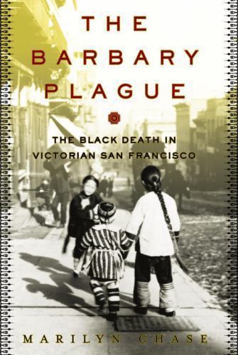 The Barbary Plague: The Black Death in Victorian San Francisco by Marilyn Chase