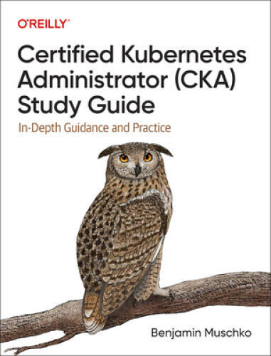 Certified Kubernetes Administrator (CKA) Study Guide: In-Depth Guidance a – GOOD