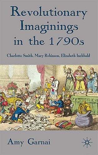 Revolutionary Imaginings in the 1790s: Charlotte Smith, Mary Robinson, Elizabeth