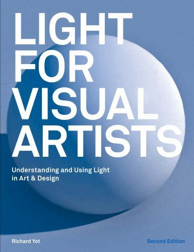 Light for Visual Artists Second Edition: Understanding and Using Light in Art &