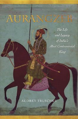 Aurangzeb: The Life and Legacy of India’s Most Controversial King by Truschke,