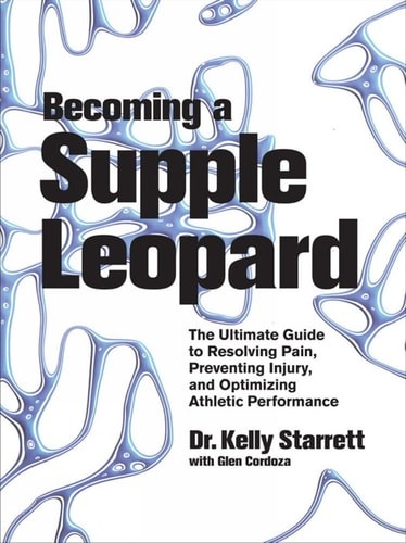 Becoming a Supple Leopard The Ultimate Guide to Resolving Pain, Preventing Injur