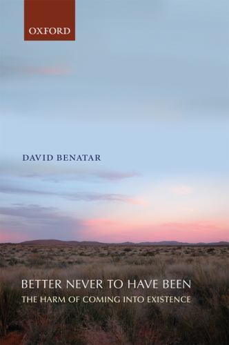 Better Never to Have Been : The Harm of Coming into Existence, Paperback by B…