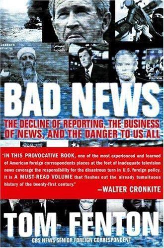 Bad News : The Decline of Reporting, the Business of News, and the Danger to Us