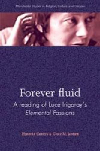 Forever Fluid: A Reading of Luce Irigaray’s Elemental Passions (Manchester Studi