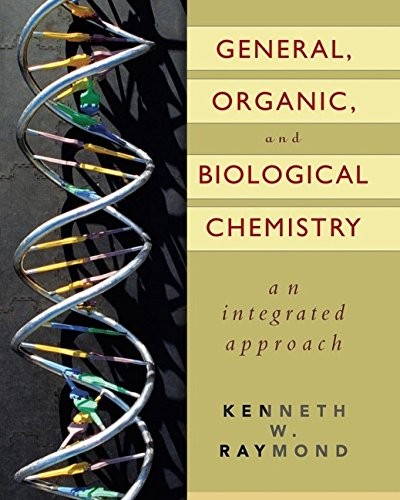 GENERAL, ORGANIC, AND BIOLOGICAL CHEMISTRY: AN INTEGRATED By Kenneth W. Raymond