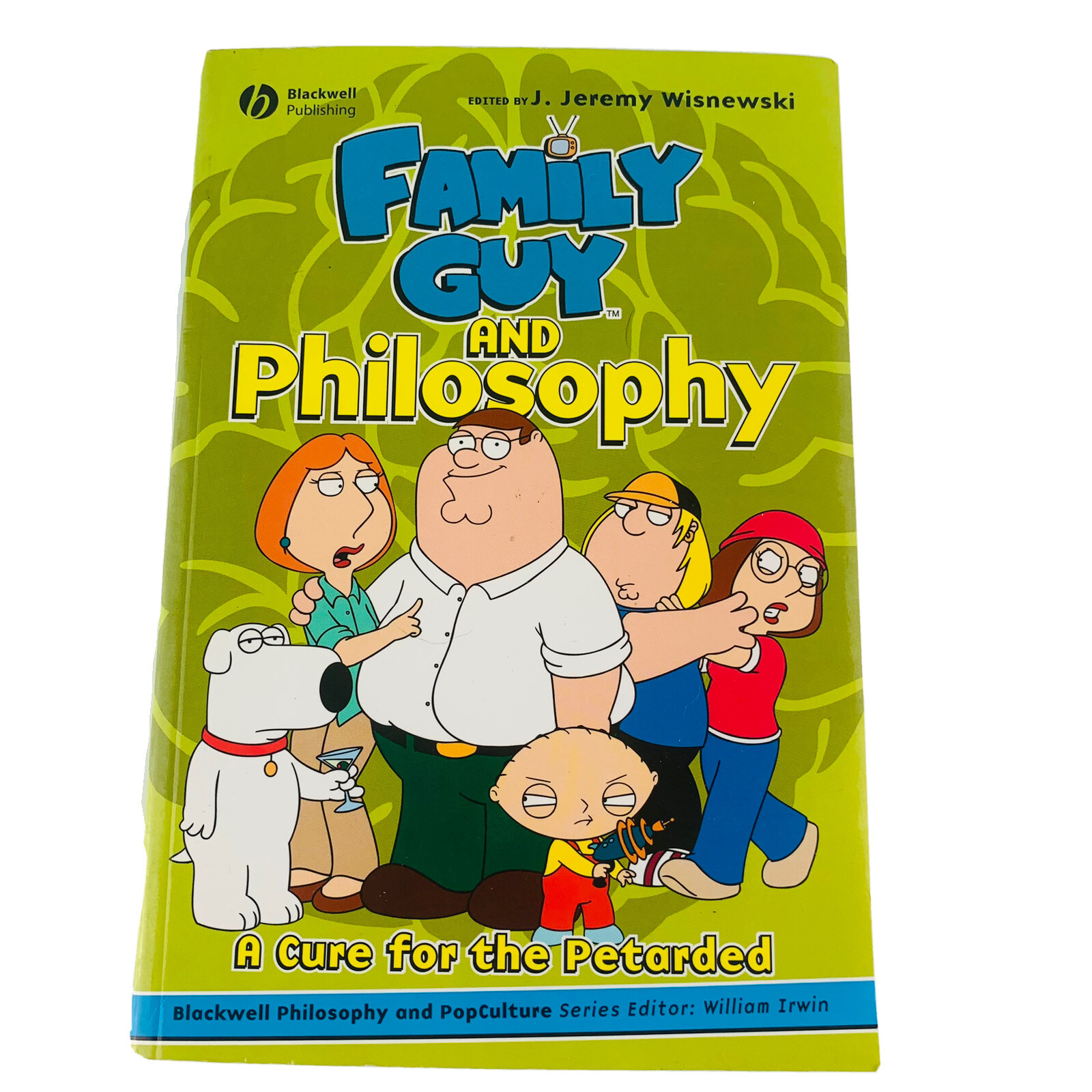 Family Guy and Philosophy: A Cure for the Petarded Edited by Jeremy Wisnewski