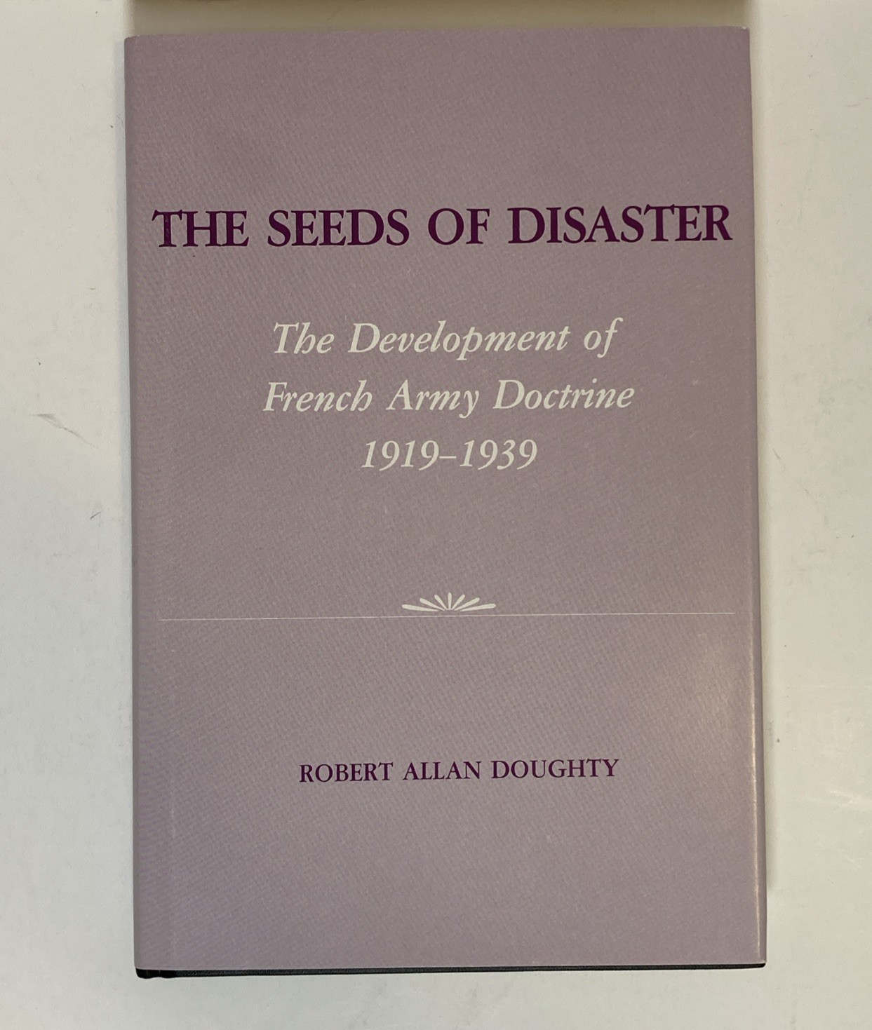 Seeds of Disaster: Development of French Army Doctrine, 1919-1939 (HC, DJ, 1985)