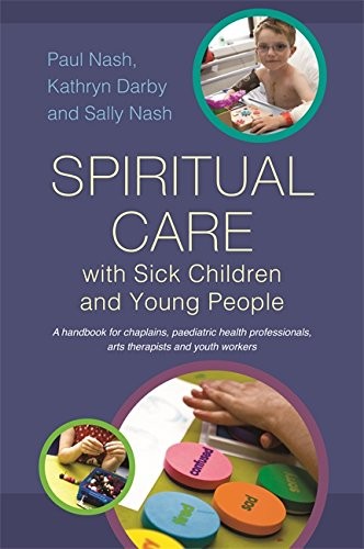 SPIRITUAL CARE WITH SICK CHILDREN AND YOUNG PEOPLE: A By Sally Nash & Paul Nash