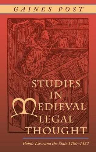 Studies in Medieval Legal Thought: Public Law and the State 1100-1322 by Post