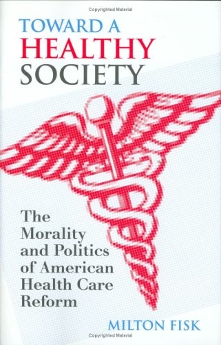 TOWARD A HEALTHY SOCIETY: THE MORALITY AND POLITICS OF By Milton Fisk
