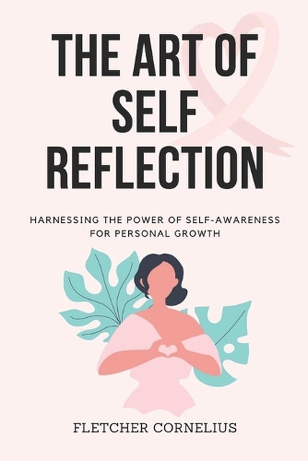 The Art of Self Reflection: Harnessing the Power of Self-Awareness for Personal
