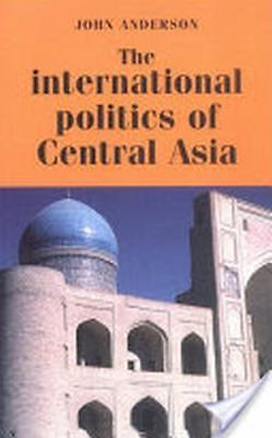 The International Politics of Central Asia by Anderson, John