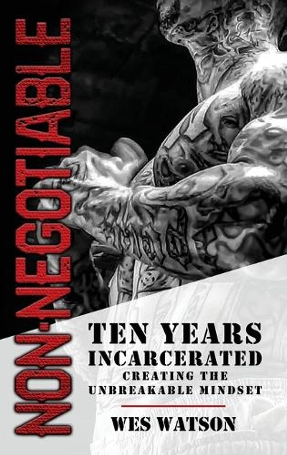 Non-Negotiable: Ten Years Incarcerated- Creating the Unbreakable Mindset by Wes