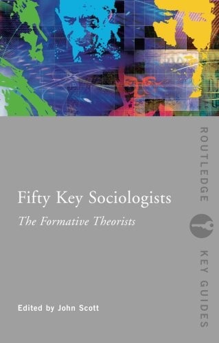 FIFTY KEY SOCIOLOGISTS: THE FORMATIVE THEORISTS (ROUTLEDGE By John Scott *Mint*