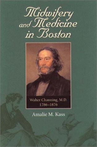 Midwifery and Medicine in Boston: Walter Channing, M.D., 1786-1876 by Kass, Ama