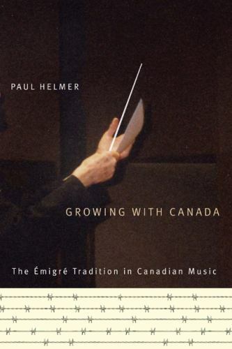 Growing with Canada: The Émigré Tradition in Canadian Music (Volume 6) (Arts Ins