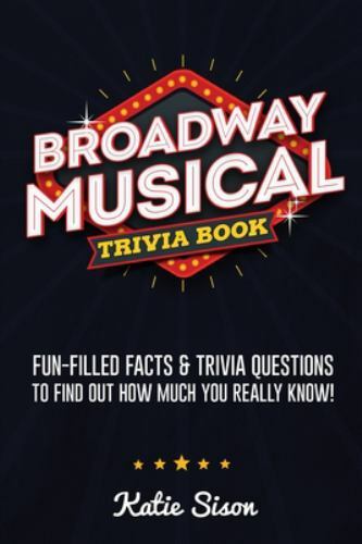 Broadway Musical Trivia Book: Fun-Filled Facts & Trivia Questions To Find Out H