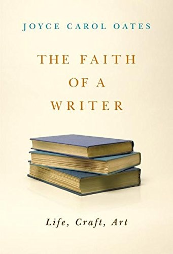The Faith of a Writer: Life, Craft, Art By Joyce Carol Oates. 97