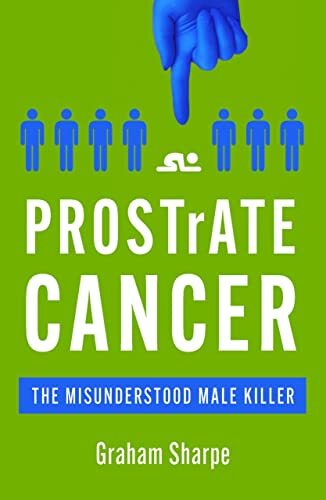 PROSTrATE CANCER: The Misunderstood Male Killer By Graham Sharpe