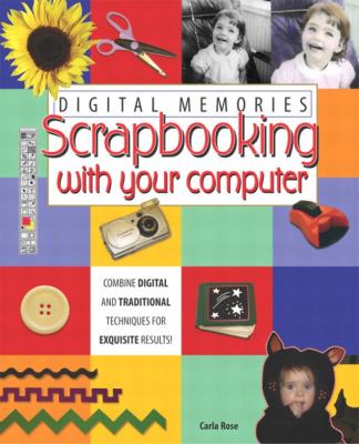 Digital Memories: Scrapbooking With Your Computer by Carla Rose
