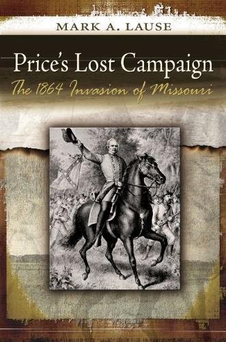 PRICE’S LOST CAMPAIGN: THE 1864 INVASION OF MISSOURI By Mark A. Lause **Mint**