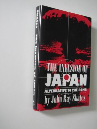 The Invasion of Japan: Alternative to the Bomb by Skates, John Ray Hardback The