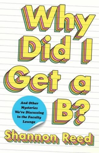 Why Did I Get a B?: And Other Mysteries We’re Discussing in the Faculty – GOOD