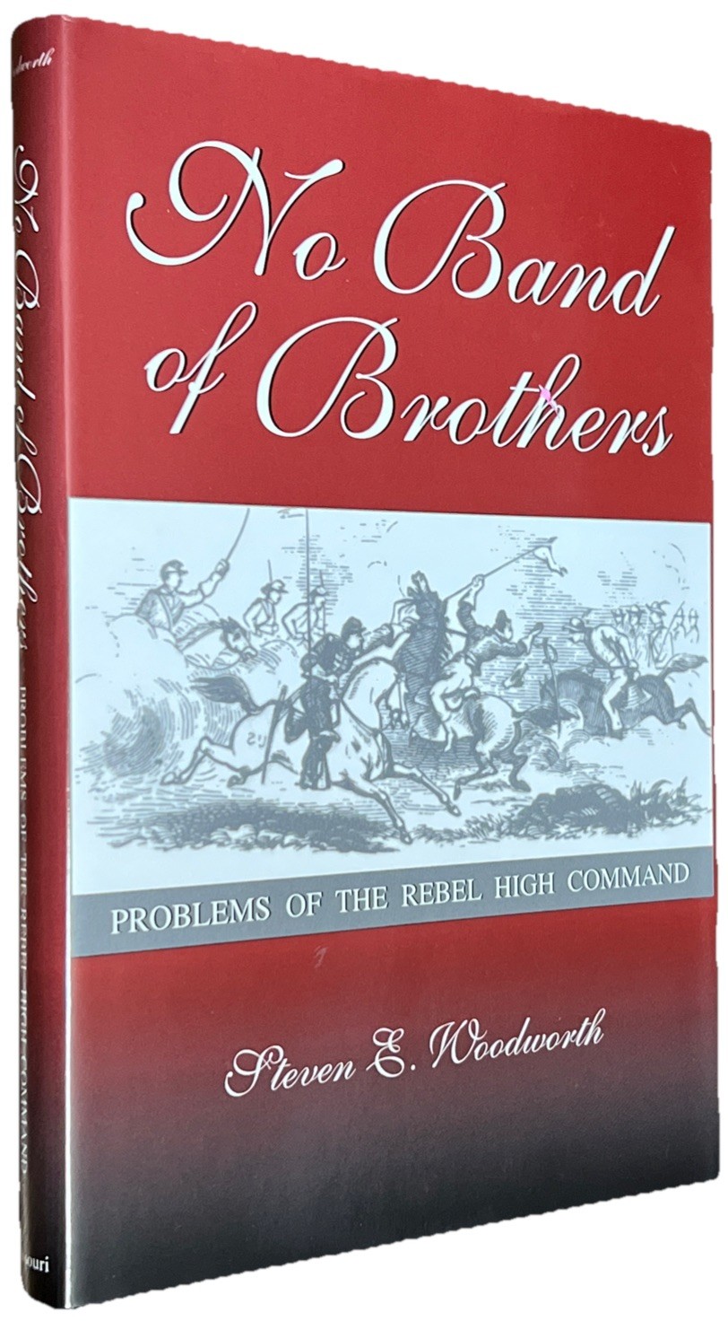 NO BAND OF BROTHERS: PROBLEMS OF THE REBEL HIGH COMMAND By Steven E. Woodworth