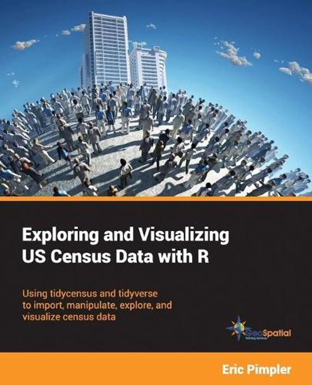 Exploring and Visualizing US Census Data with R: Using tidycensus and tidyverse