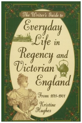 The Writer’s Guide to Everyday Life in Regency and Victorian En