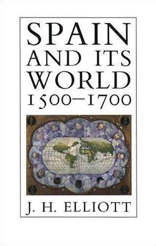 Spain and Its World, 1500-1700: Selected Essays by Elliott, J. H.
