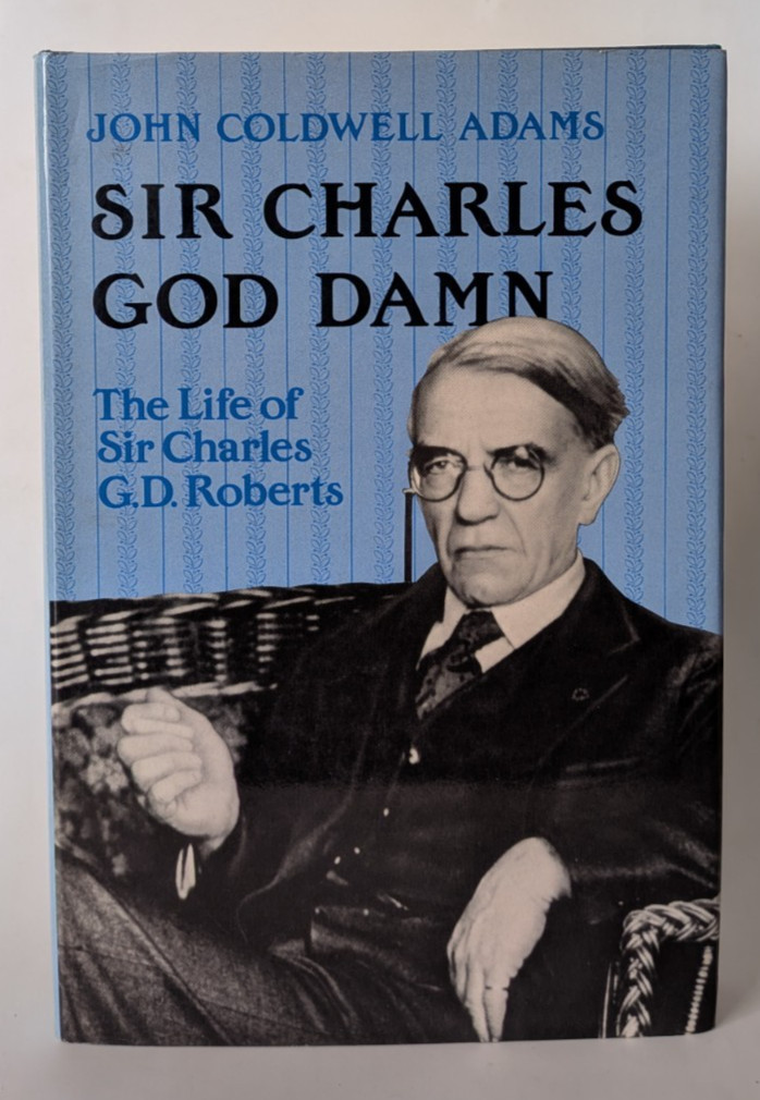 Sir Charles God Damn : The Life of Sir Charles G. D. Roberts by John C. Adams…