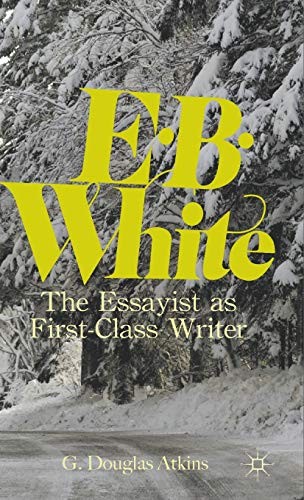 E. B. WHITE: THE ESSAYIST AS FIRST-CLASS WRITER By G. Atkins – Hardcover **NEW**