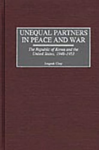 Unequal Partners in Peace and War: The Republic of Korea and the United States,