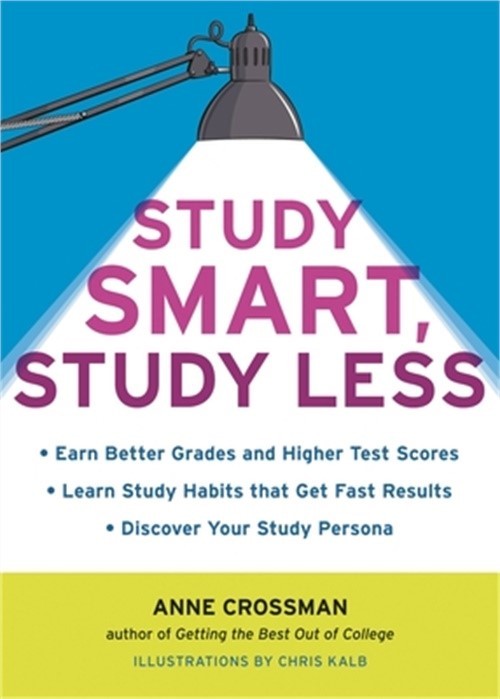 Study Smart, Study Less: Earn Better Grades and Higher Test Scores, Learn Study
