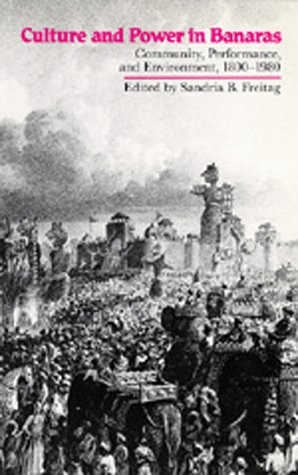 CULTURE AND POWER IN BANARAS: COMMUNITY, PERFORMANCE, AND By Sandria B. Freitag