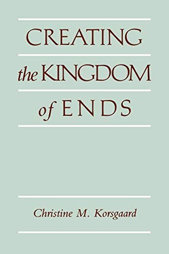 Creating the Kingdom of Ends by Korsgaard, Christine M.